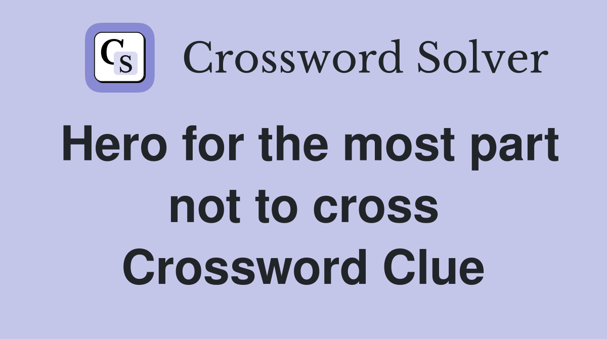 Hero for the most part not to cross Crossword Clue