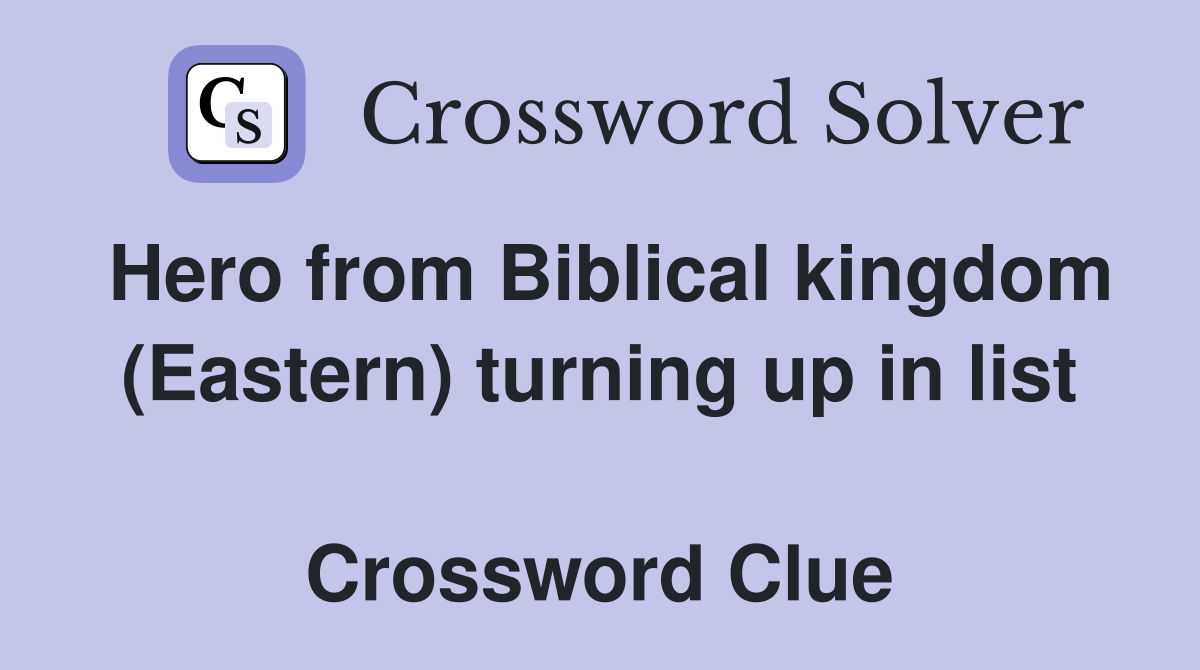 Hero from Biblical kingdom (Eastern) turning up in list  Crossword Clue