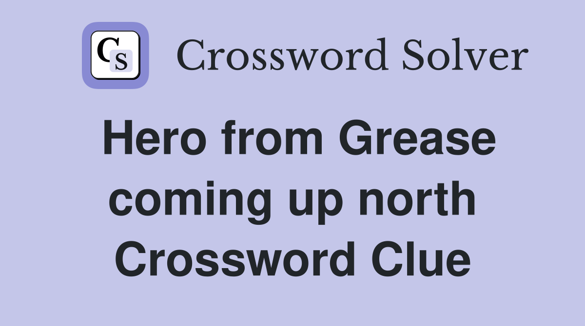 Hero from Grease coming up north Crossword Clue