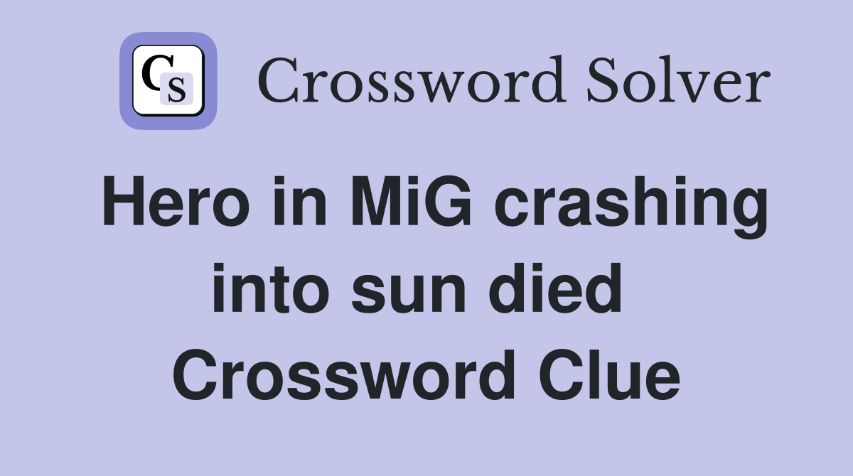 Hero in MiG crashing into sun died  Crossword Clue