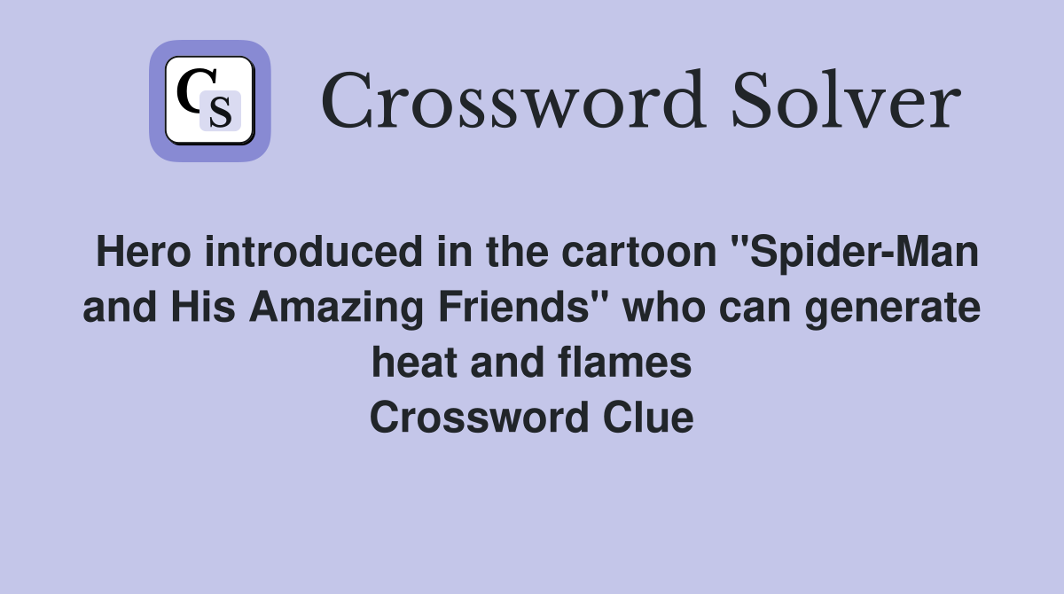 Hero introduced in the cartoon "Spider-Man and His Amazing Friends" who can generate heat and flames Crossword Clue