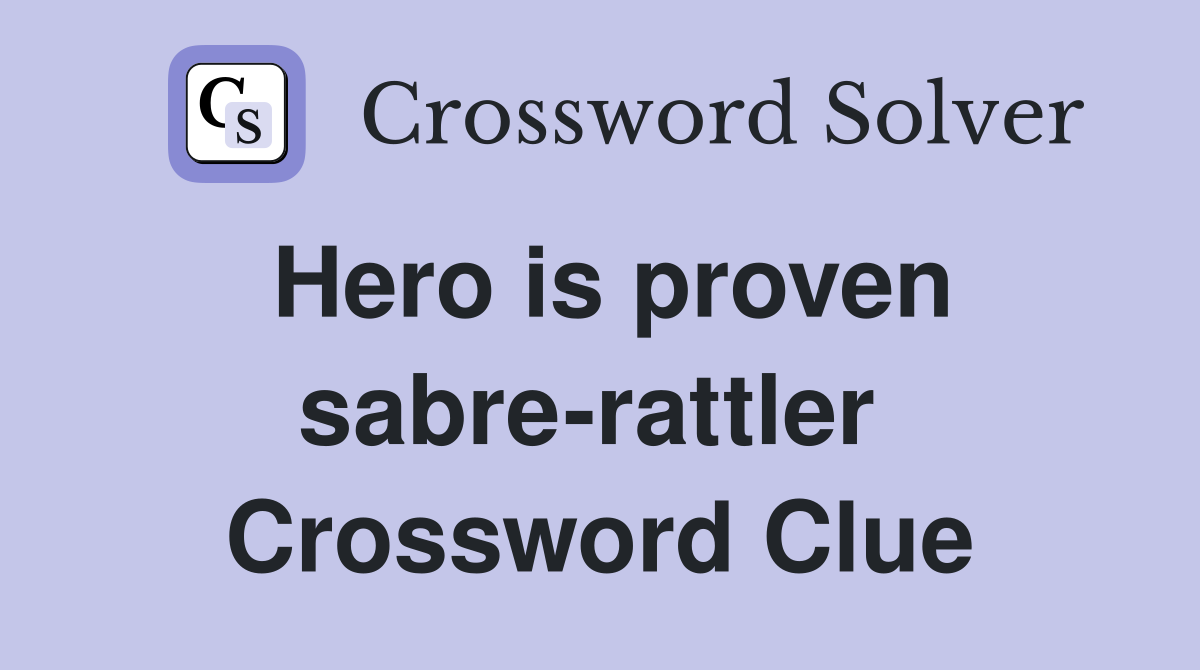 Hero is proven sabre-rattler  Crossword Clue