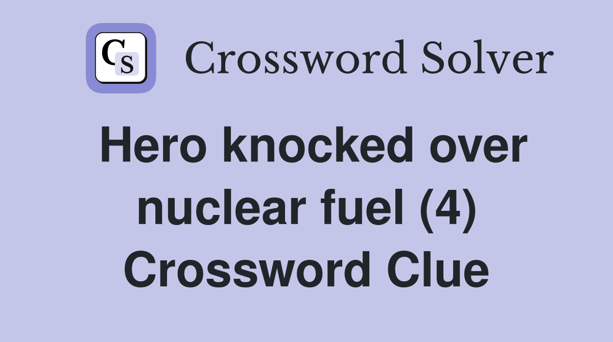 Hero knocked over nuclear fuel (4) Crossword Clue
