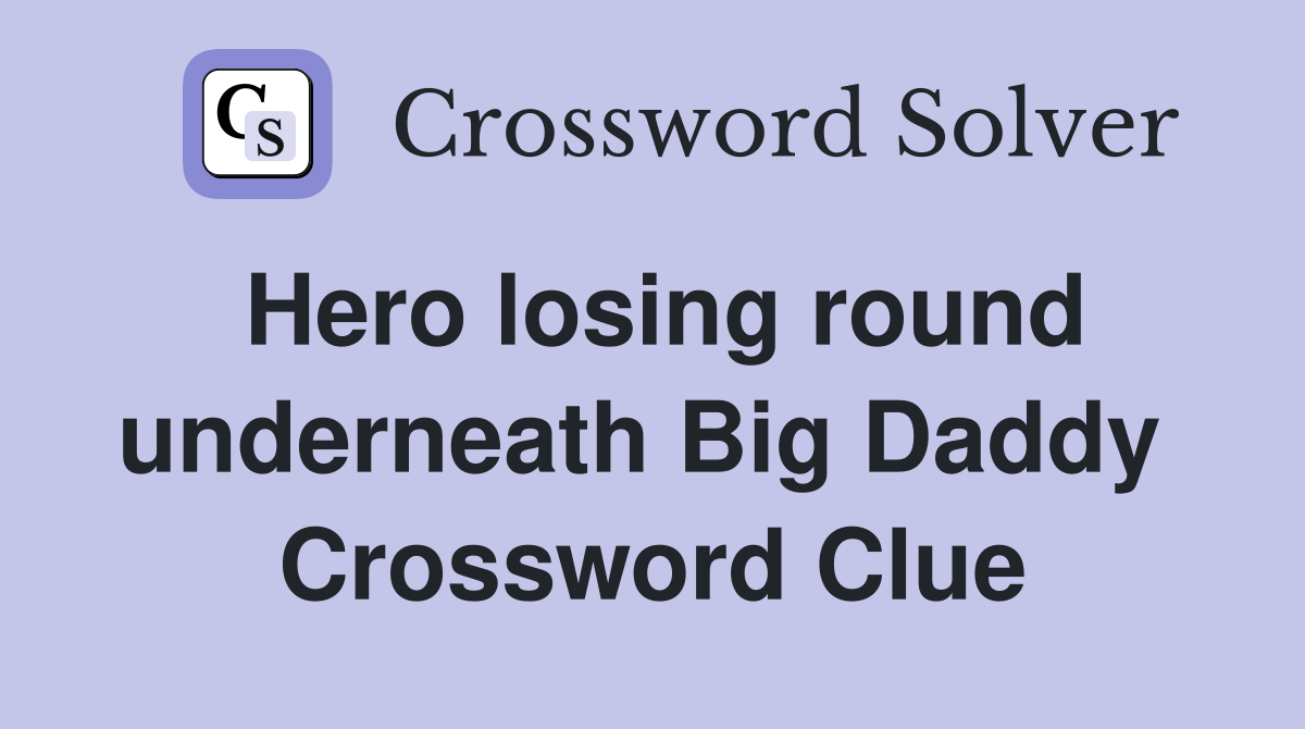 Hero losing round underneath Big Daddy  Crossword Clue