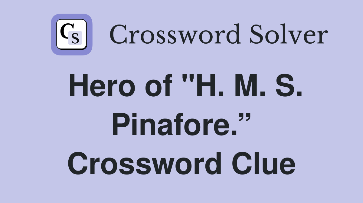 Hero of "H. M. S. Pinafore.” Crossword Clue