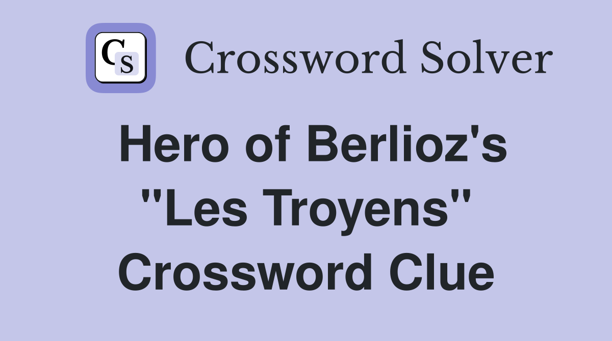 Hero of Berlioz's "Les Troyens" Crossword Clue