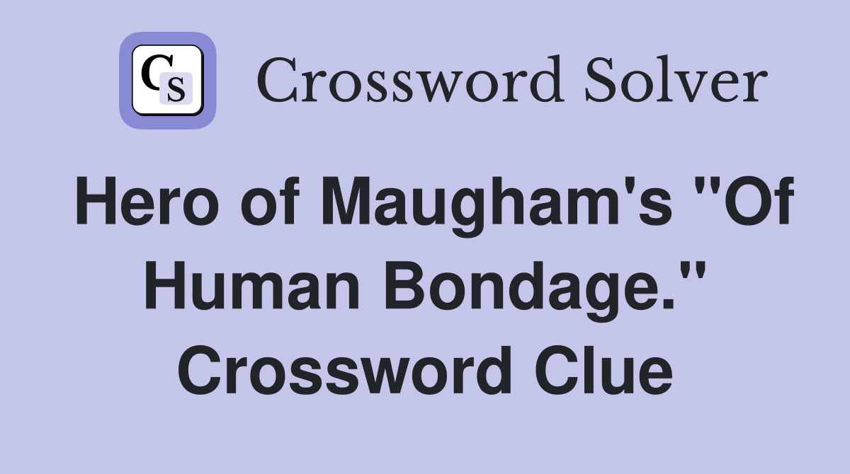 Hero of Maugham's "Of Human Bondage." Crossword Clue
