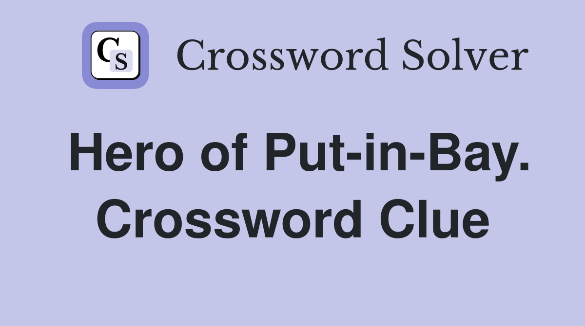 Hero of Put-in-Bay. Crossword Clue