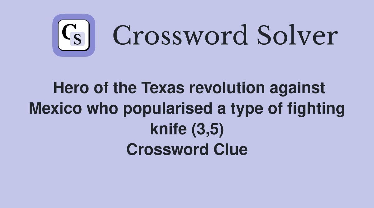 Hero of the Texas revolution against Mexico who popularised a type of fighting knife (3,5) Crossword Clue