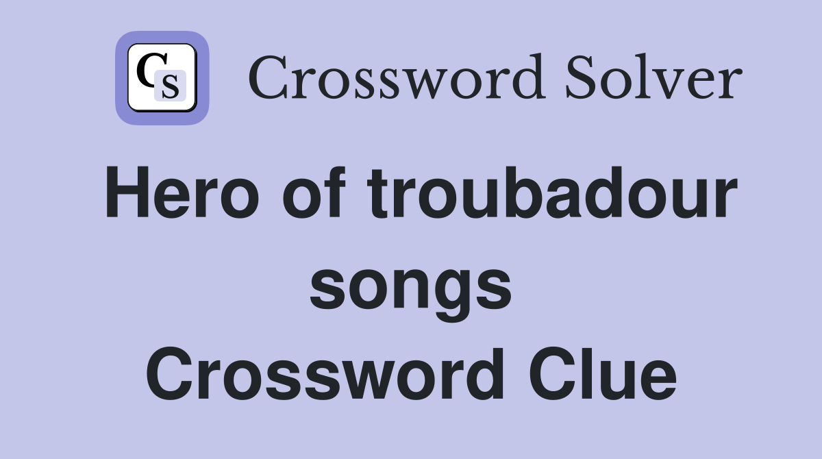 Hero of troubadour songs Crossword Clue
