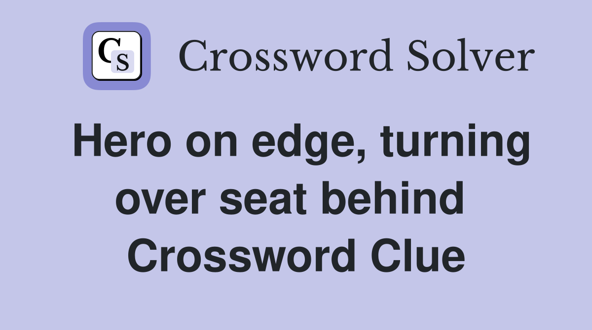 Hero on edge, turning over seat behind  Crossword Clue