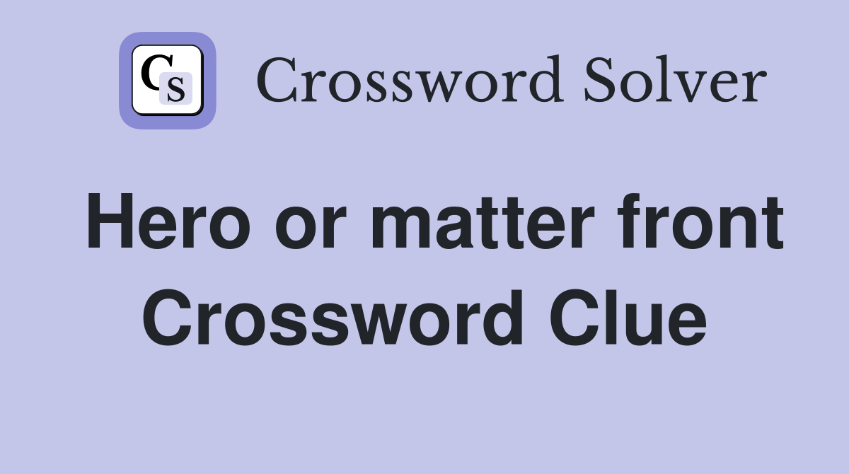 Hero or matter front Crossword Clue