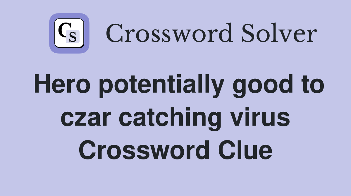 Hero potentially good to czar catching virus Crossword Clue