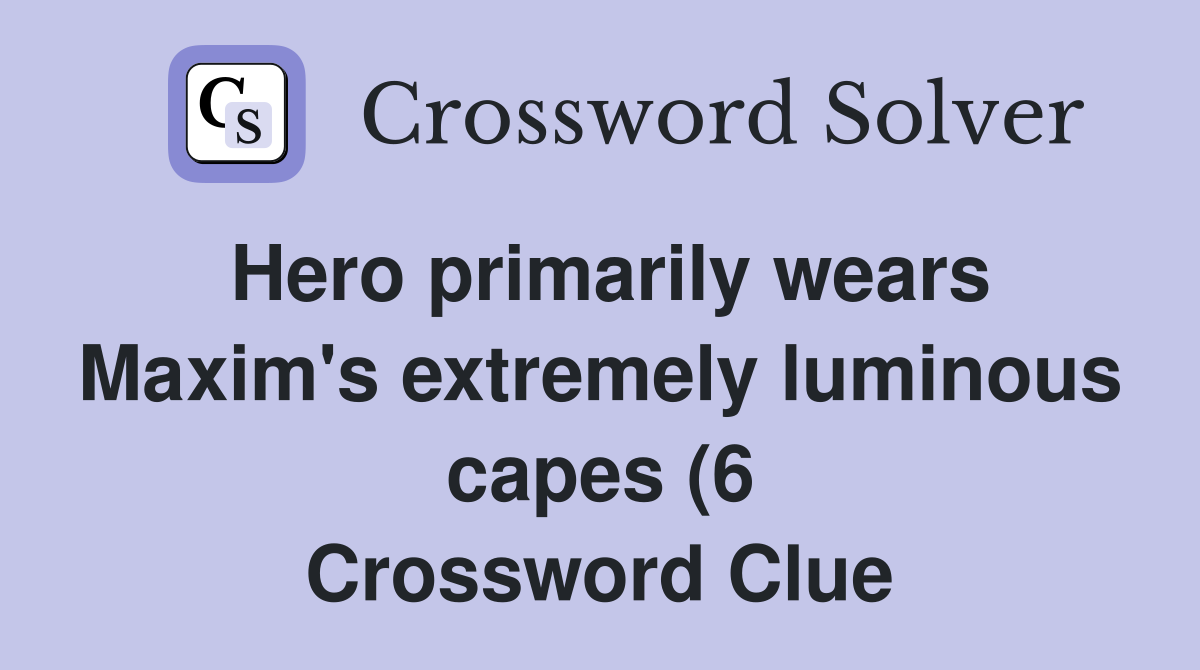 Hero primarily wears Maxim #39 s extremely luminous capes (6) Crossword Hero primarily wears Maxim #39 s extremely luminous capes (6) Crossword