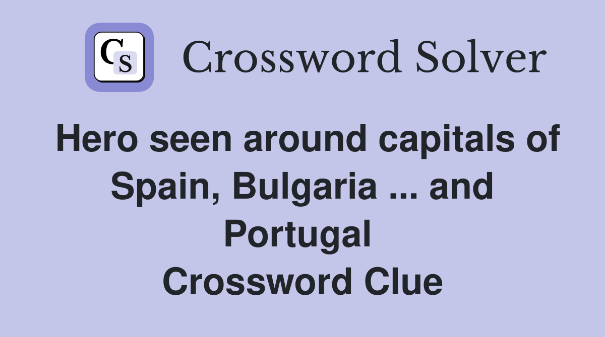 Hero seen around capitals of Spain, Bulgaria ... and Portugal  Crossword Clue