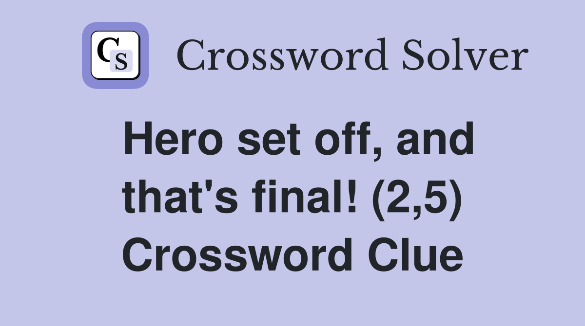 Hero set off, and that's final! (2,5) Crossword Clue