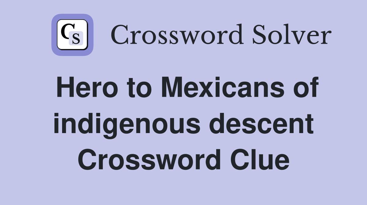 Hero to Mexicans of indigenous descent Crossword Clue