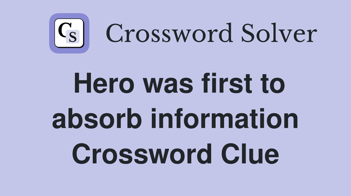 Hero was first to absorb information Crossword Clue