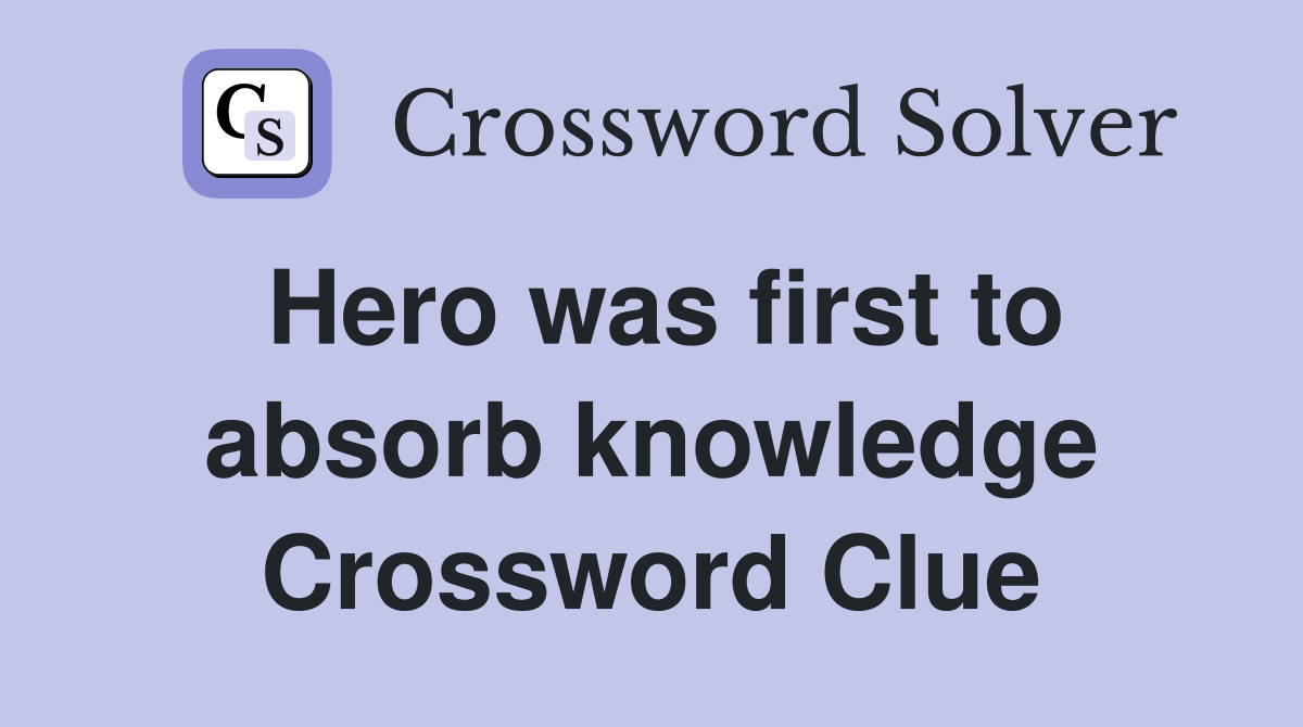 Hero was first to absorb knowledge Crossword Clue