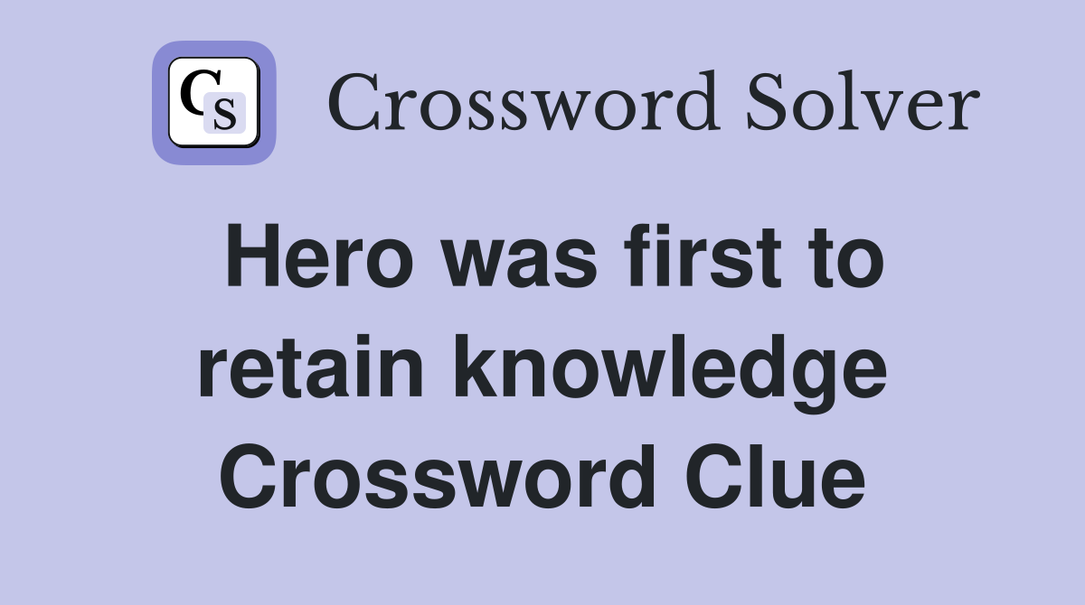 Hero was first to retain knowledge Crossword Clue