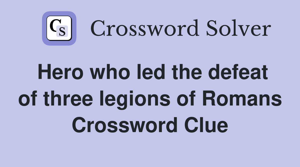 Hero who led the defeat of three legions of Romans Crossword Clue