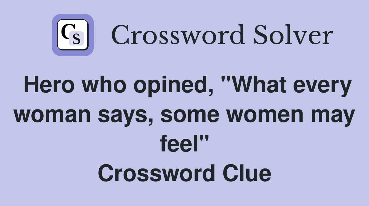 Hero who opined, "What every woman says, some women may feel" Crossword Clue
