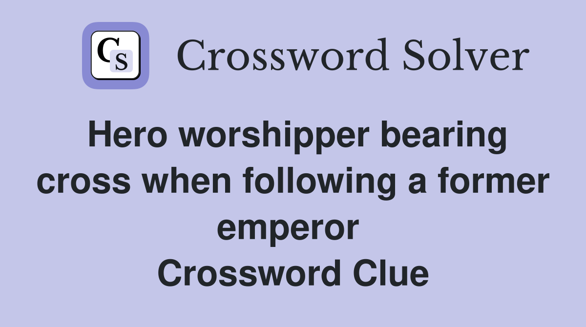 Hero worshipper bearing cross when following a former emperor  Crossword Clue
