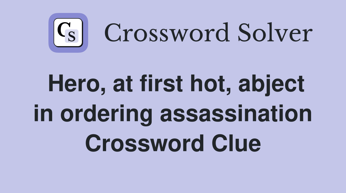 Hero, at first hot, abject in ordering assassination Crossword Clue