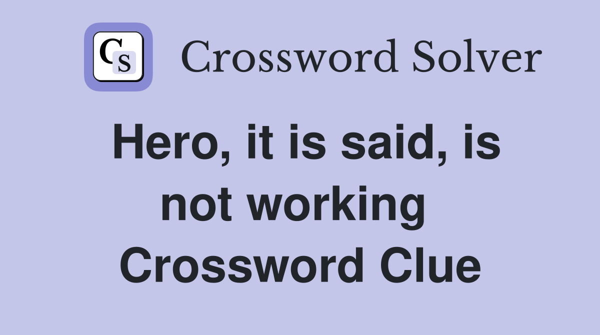 Hero, it is said, is not working  Crossword Clue
