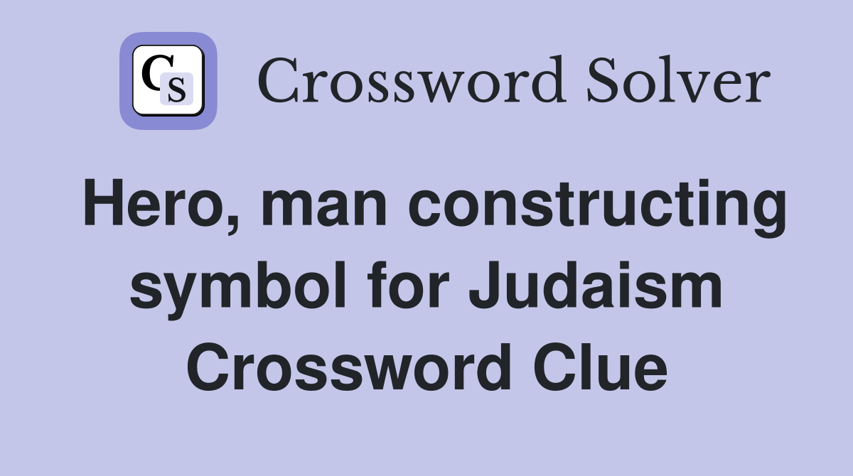 Hero, man constructing symbol for Judaism Crossword Clue