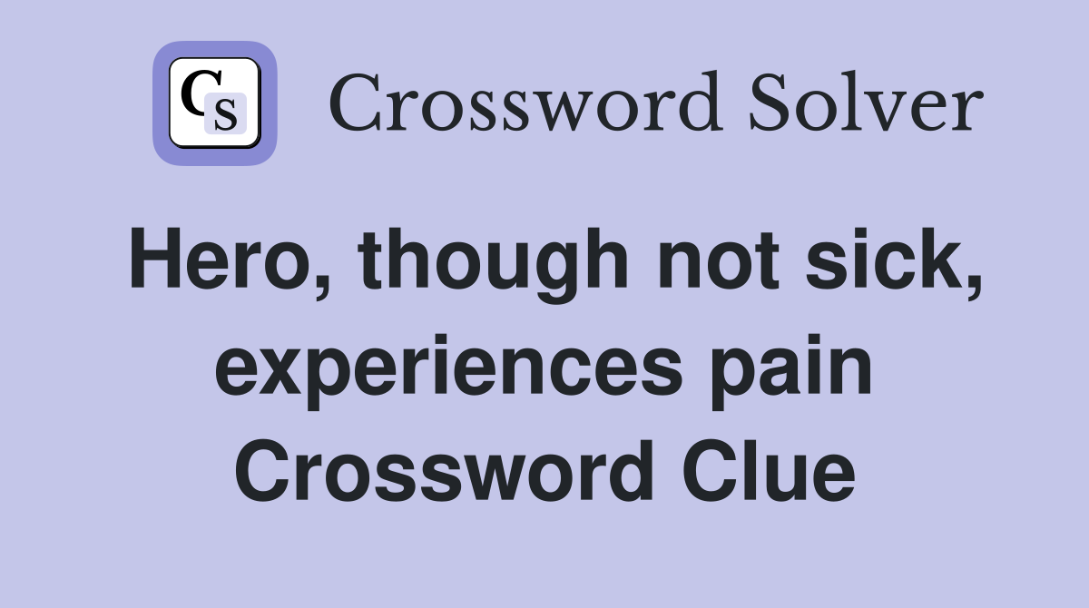 Hero, though not sick, experiences pain Crossword Clue