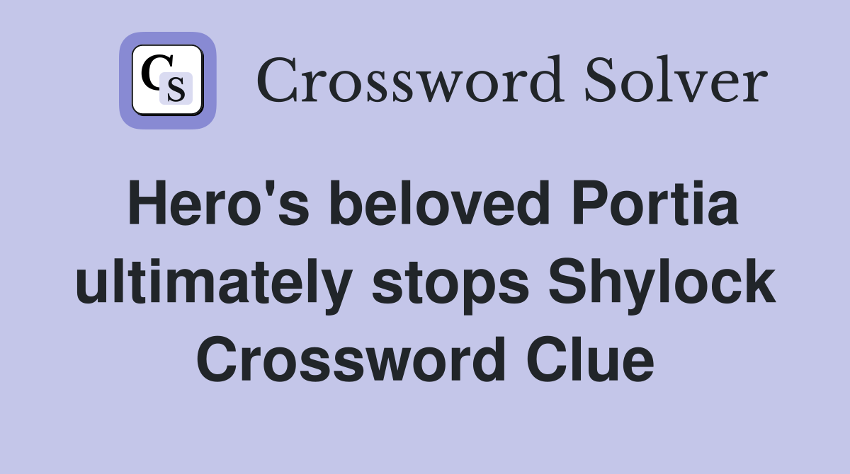Hero's beloved Portia ultimately stops Shylock Crossword Clue