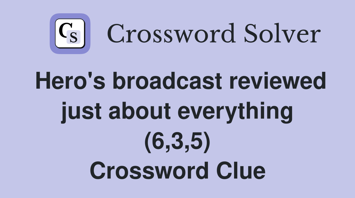 Hero's broadcast reviewed just about everything (6,3,5) Crossword Clue