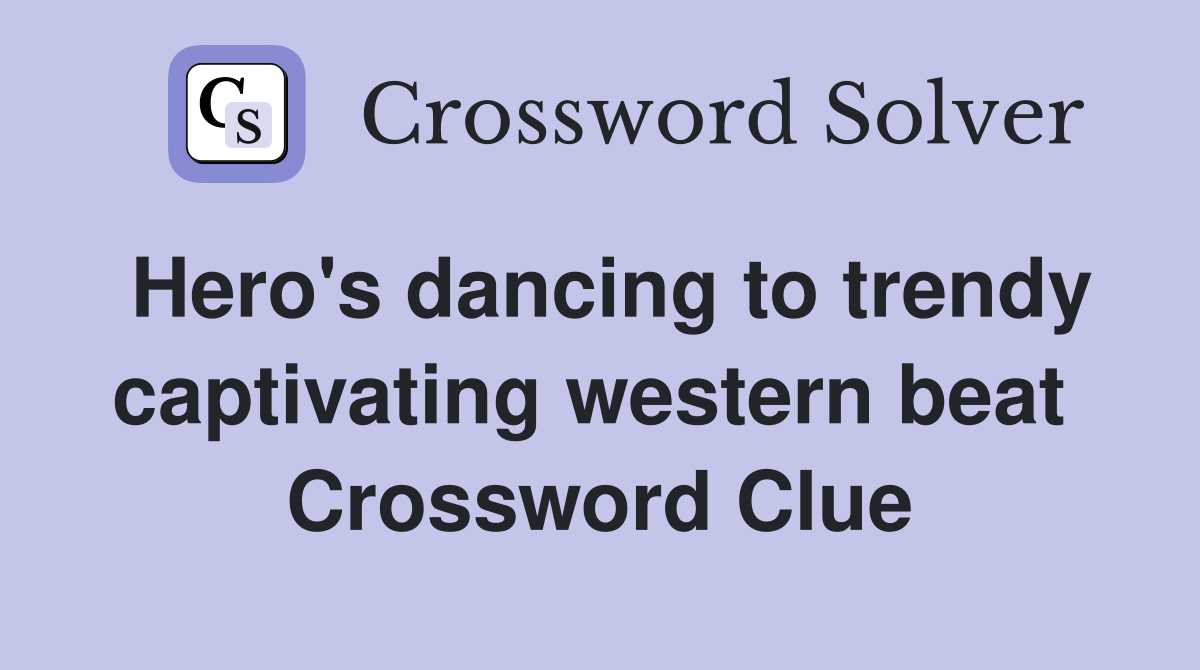 Hero's dancing to trendy captivating western beat  Crossword Clue