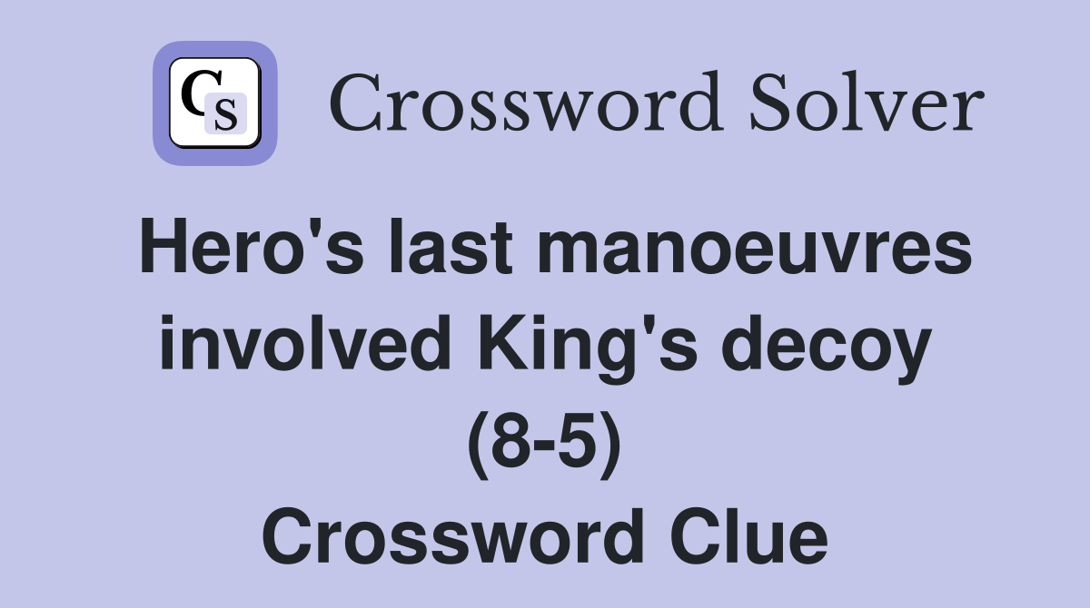 Hero's last manoeuvres involved King's decoy (8-5) Crossword Clue