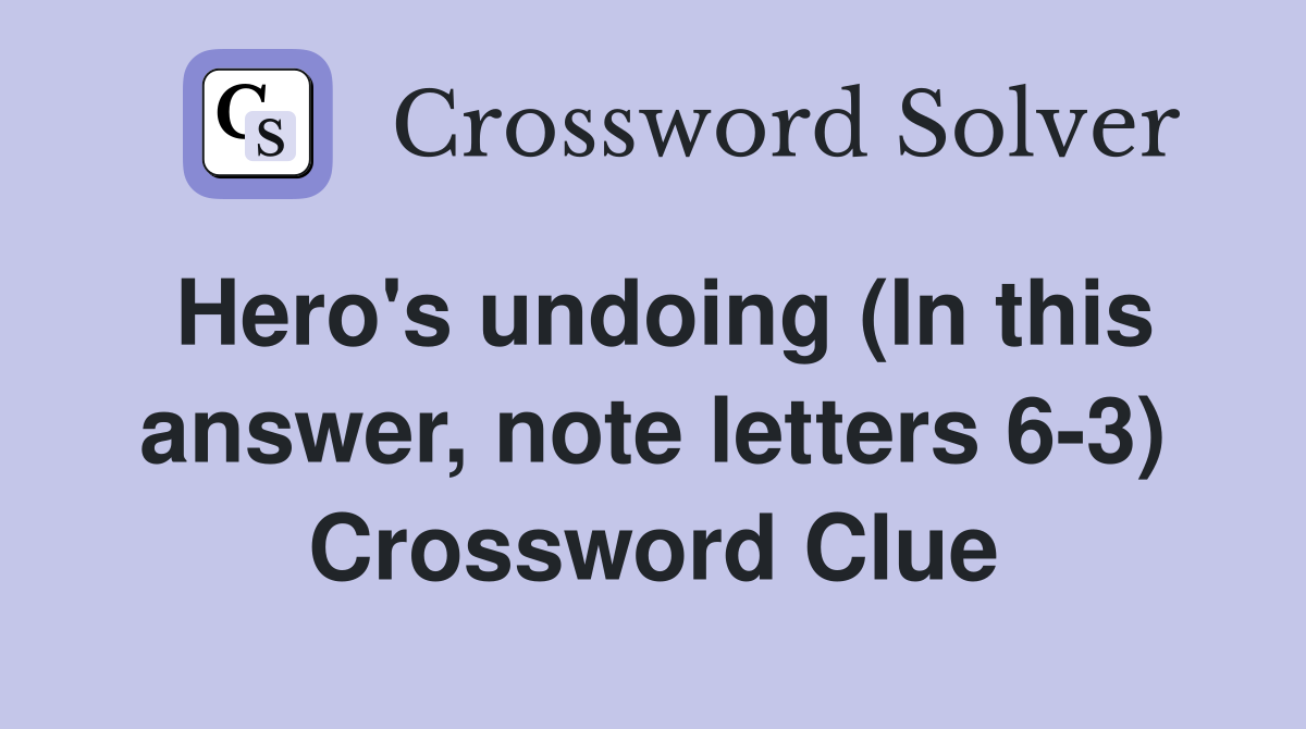 Hero's undoing (In this answer, note letters 6-3) Crossword Clue