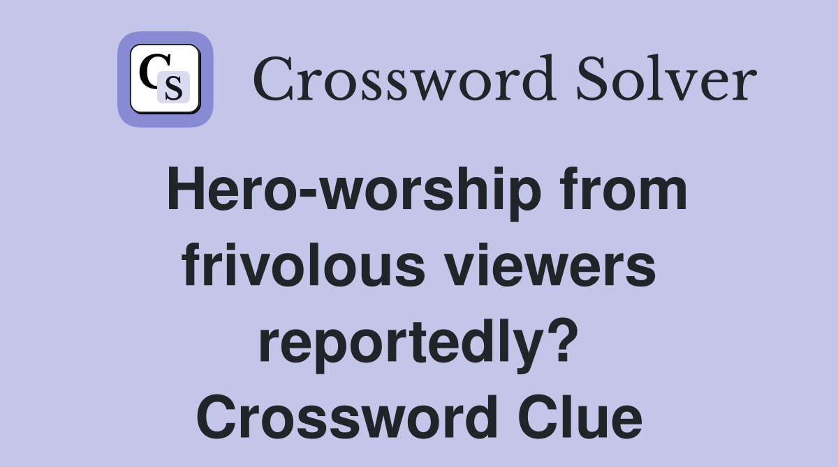 Hero-worship from frivolous viewers reportedly? Crossword Clue