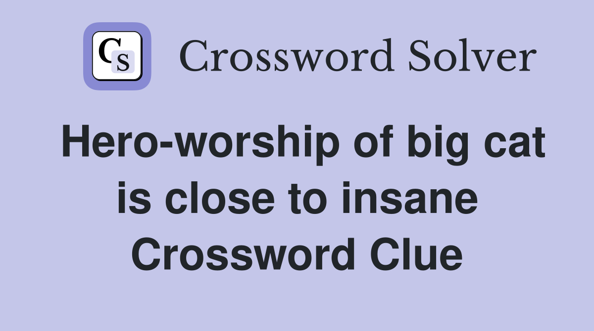 Hero-worship of big cat is close to insane Crossword Clue