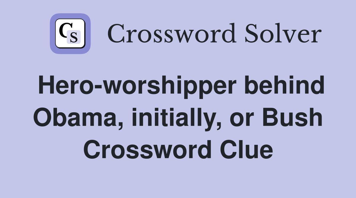 Hero-worshipper behind Obama, initially, or Bush Crossword Clue