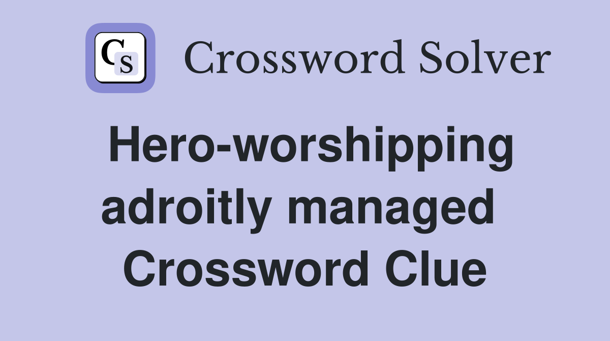 Hero-worshipping adroitly managed  Crossword Clue