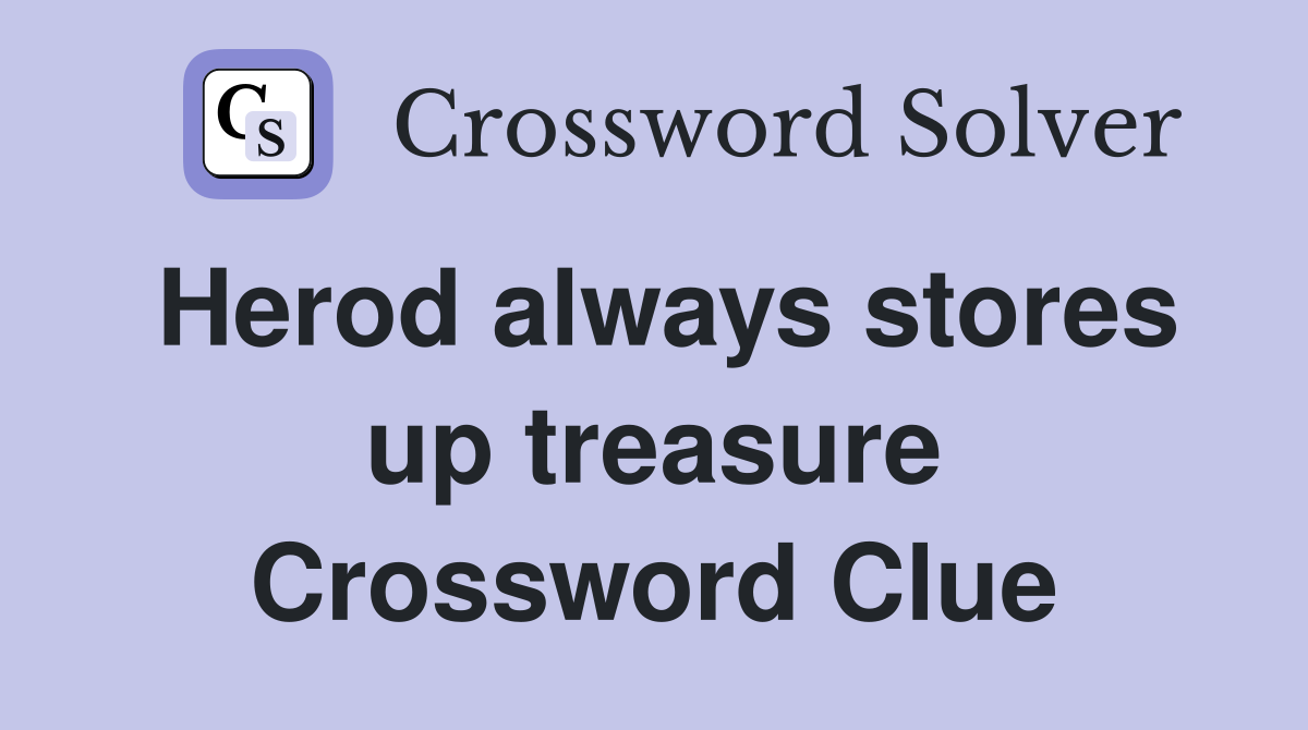 Herod always stores up treasure Crossword Clue