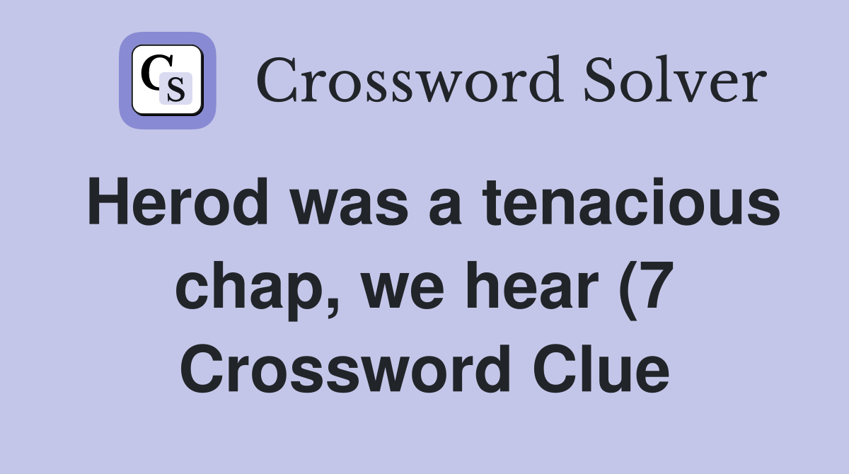 Herod was a tenacious chap we hear (7) Crossword Clue Answers Herod was a tenacious chap we hear (7) Crossword Clue Answers