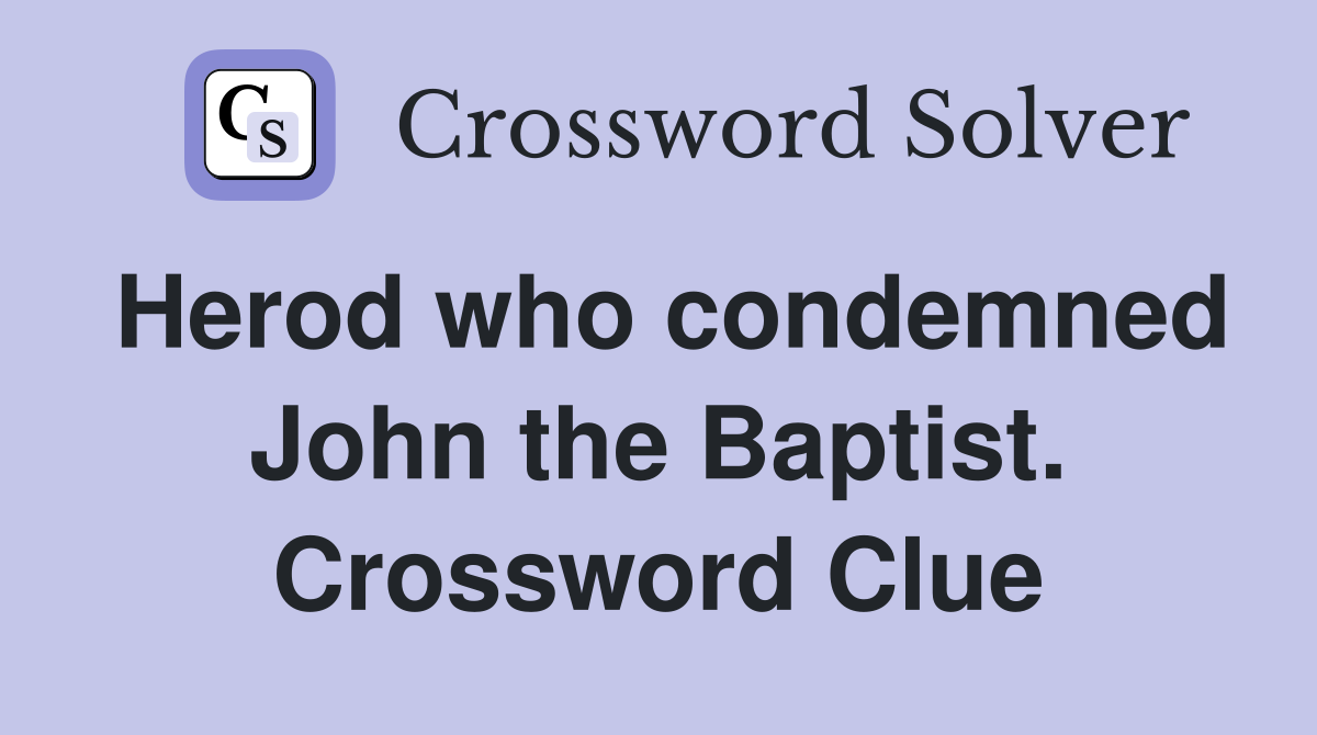 Herod who condemned John the Baptist. Crossword Clue