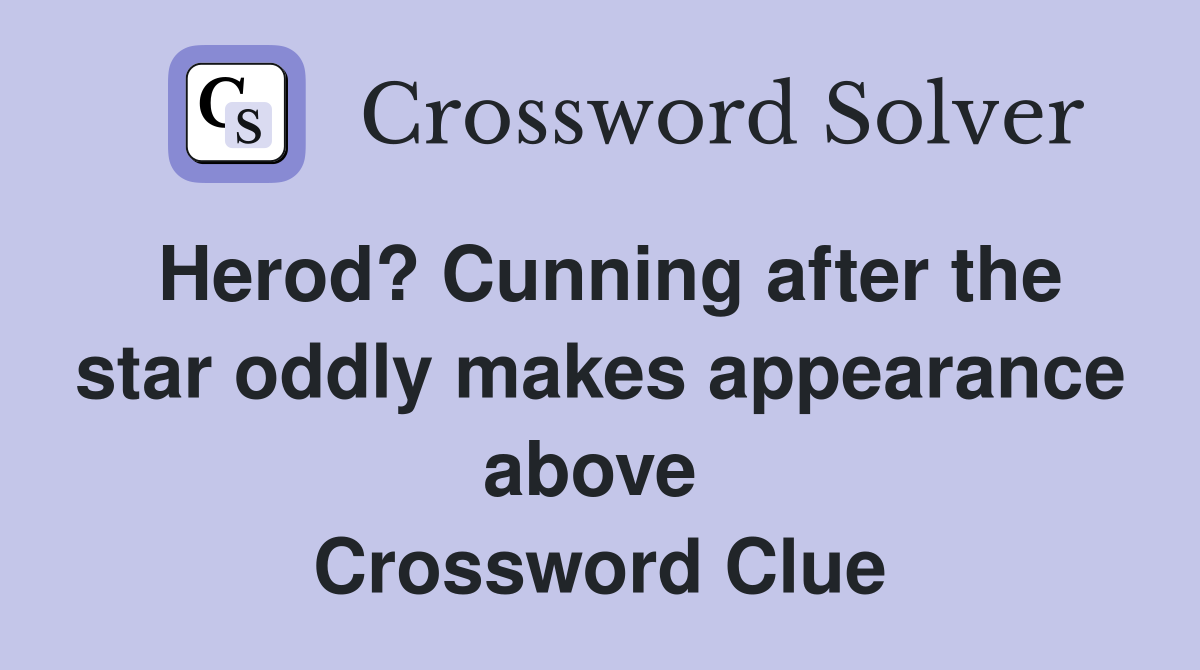 Herod? Cunning after the star oddly makes appearance above  Crossword Clue