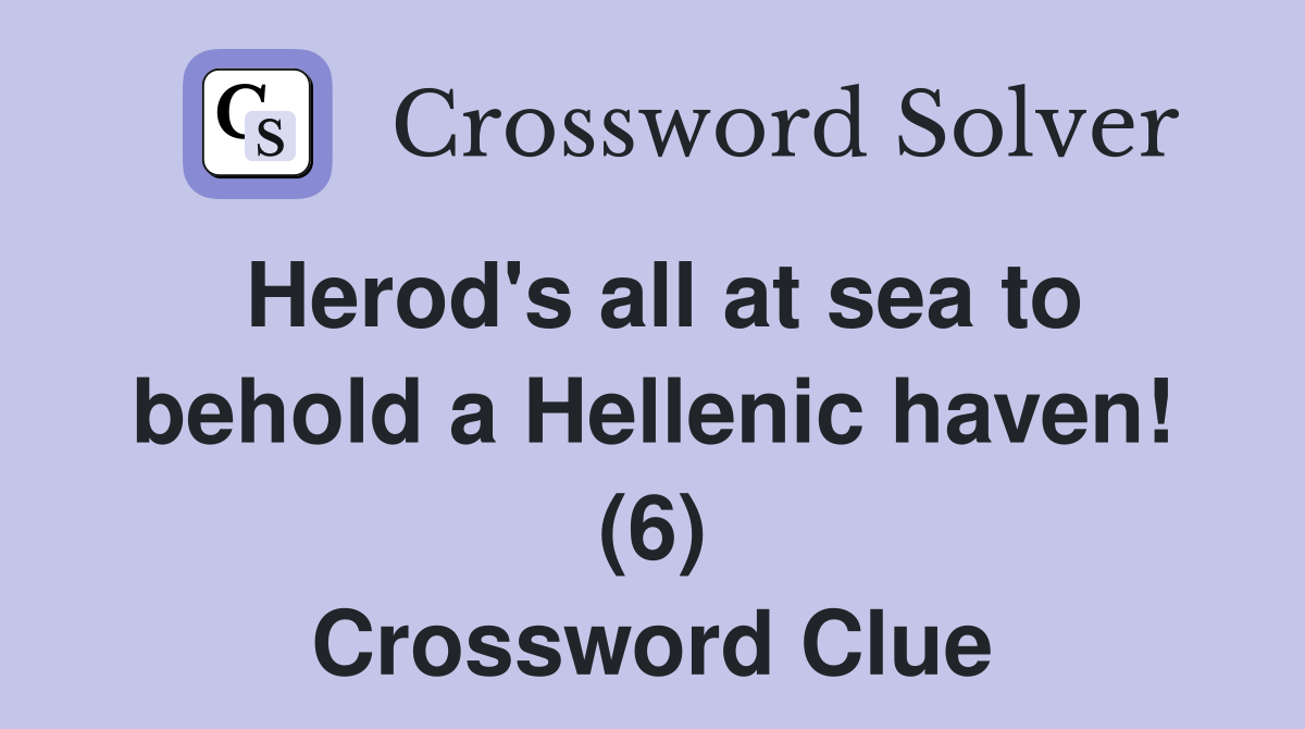 Herod's all at sea to behold a Hellenic haven! (6) Crossword Clue