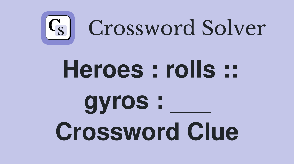 Heroes : rolls :: gyros : ___ Crossword Clue