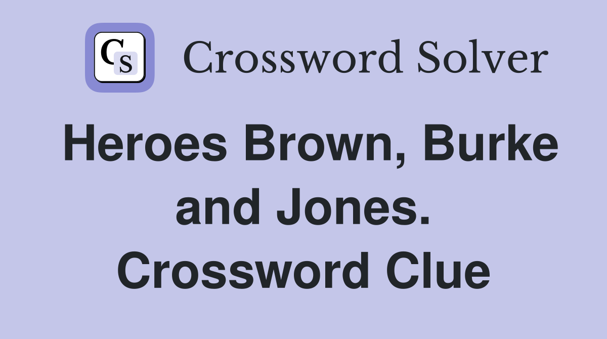 Heroes Brown, Burke and Jones. Crossword Clue