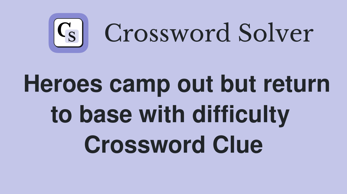 Heroes camp out but return to base with difficulty  Crossword Clue