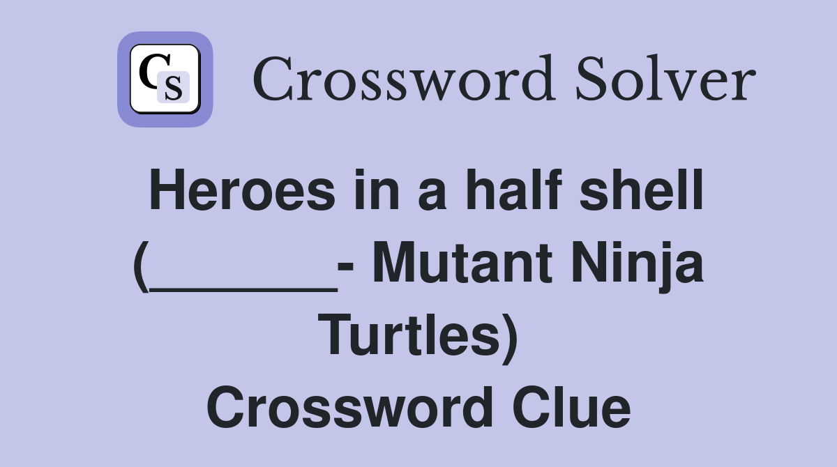 Heroes in a half shell (______- Mutant Ninja Turtles) Crossword Clue