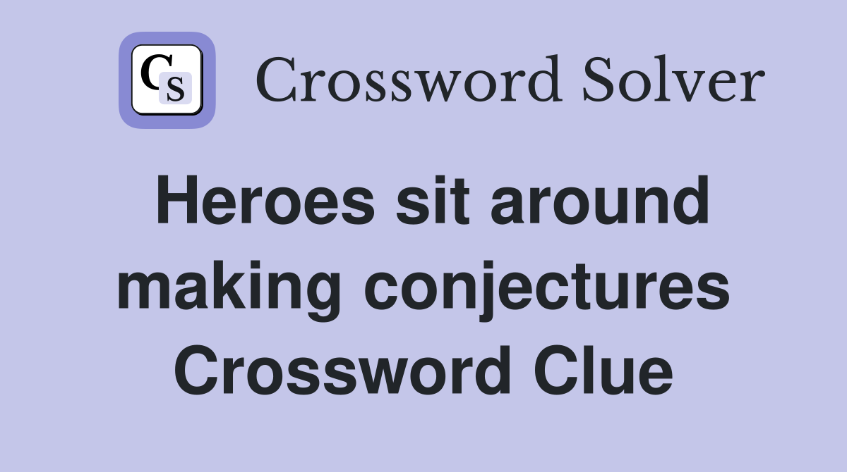 Heroes sit around making conjectures Crossword Clue